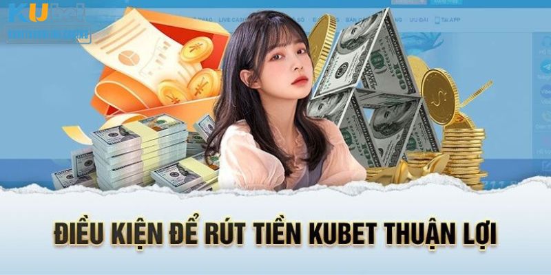 rút tiền kubet cần phải đáp ứng các quy định như sau